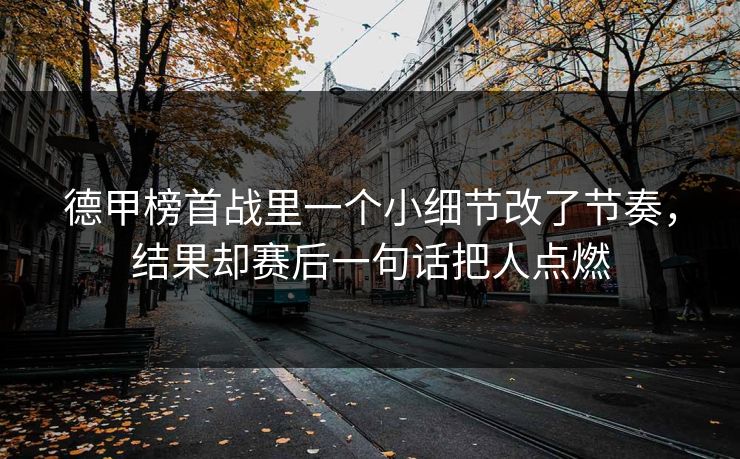 德甲榜首战里一个小细节改了节奏，结果却赛后一句话把人点燃