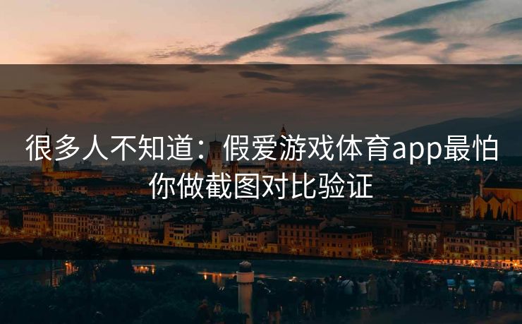 很多人不知道：假爱游戏体育app最怕你做截图对比验证
