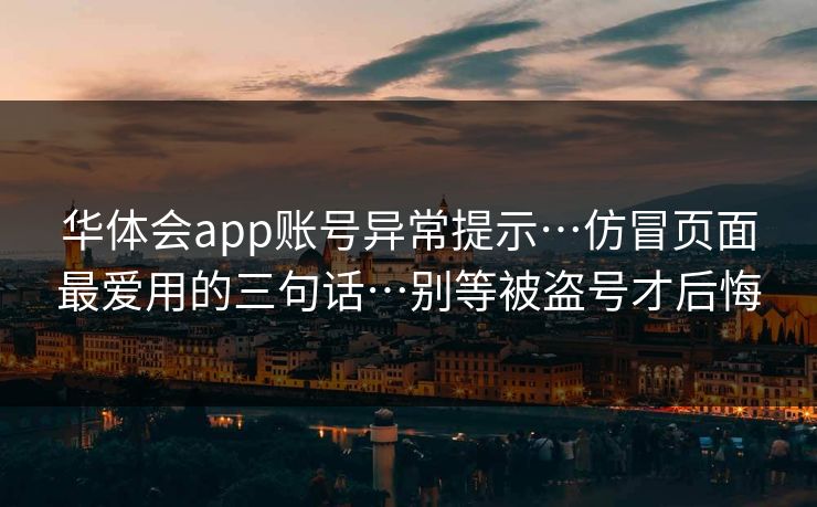 华体会app账号异常提示…仿冒页面最爱用的三句话…别等被盗号才后悔