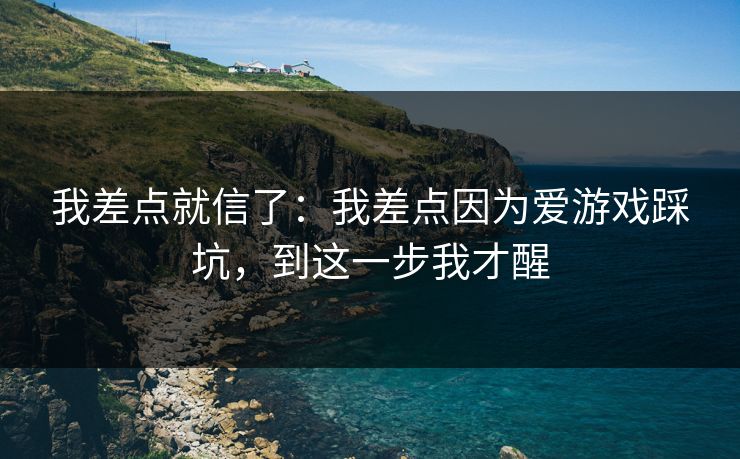 我差点就信了：我差点因为爱游戏踩坑，到这一步我才醒