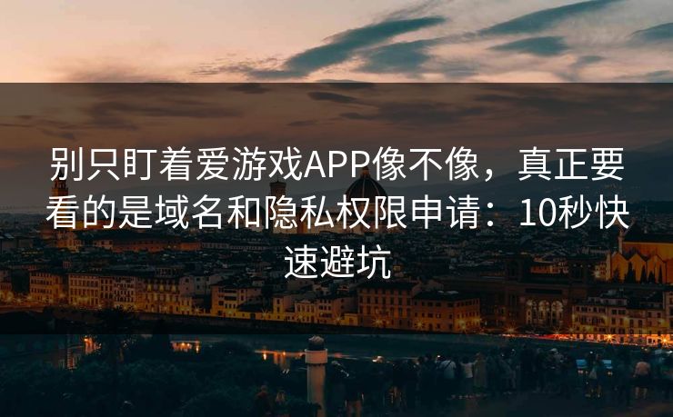 别只盯着爱游戏APP像不像，真正要看的是域名和隐私权限申请：10秒快速避坑