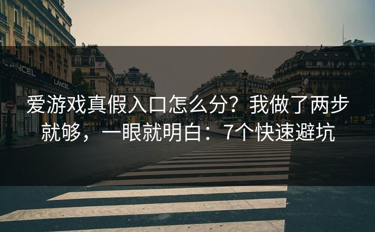 爱游戏真假入口怎么分？我做了两步就够，一眼就明白：7个快速避坑