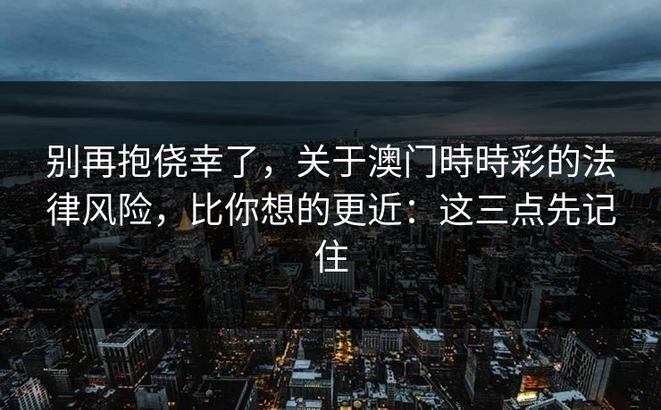 别再抱侥幸了,关于澳门時時彩的法律风险,比你想的更近:这三点先记住 别再抱侥幸了,关于澳门時時彩的法律风险,比你想的更近:这三点先记住