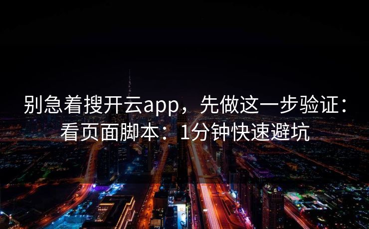 别急着搜开云app，先做这一步验证：看页面脚本：1分钟快速避坑