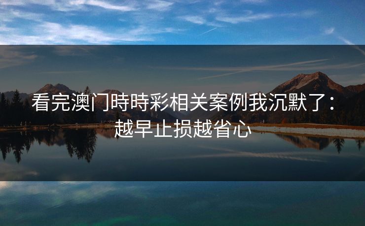 看完澳门時時彩相关案例我沉默了：越早止损越省心