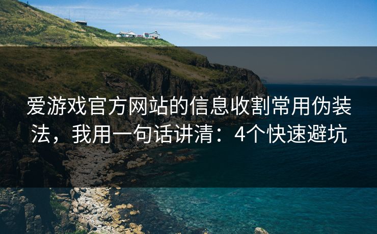爱游戏官方网站的信息收割常用伪装法,我用一句话讲清:4个快速避坑 爱游戏官方网站的信息收割常用伪装法,我用一句话讲清:4个快速避坑